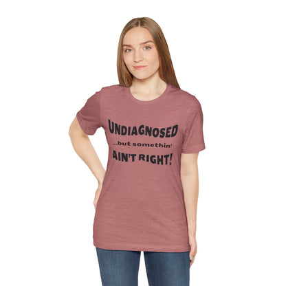Graphic Tee — "Undiagnosed... but somethin' AIN'T RIGHT!" FUNNY T-SHIRT