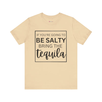 IF YOU'RE GOING TO BE SALTY BRING THE tequilaT-Shirt