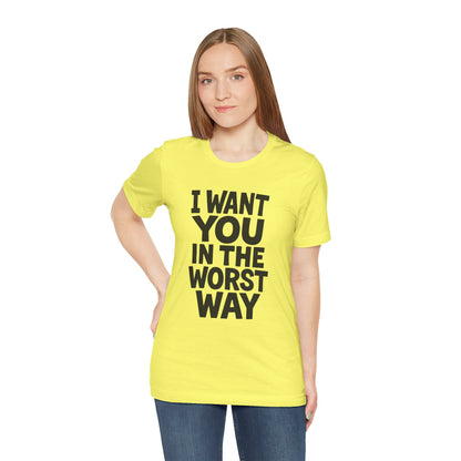 Graphic T-Shirt I WANT YOU IN THE WORST WAY