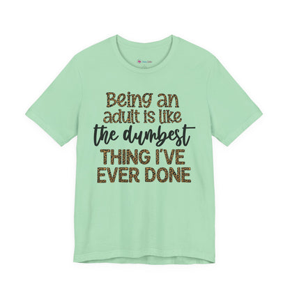 Funny Quote Unisex T-Shirt - Being an Adult is like the DUMBEST things I've ever done