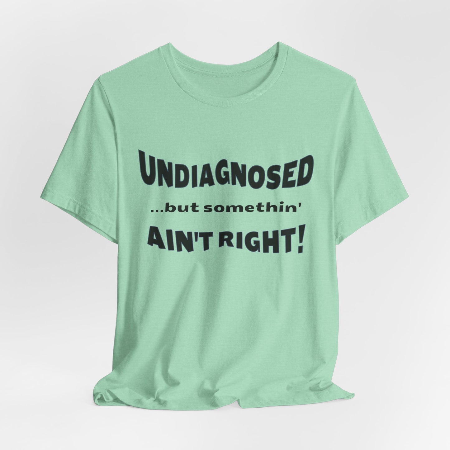 Graphic Tee — "Undiagnosed... but somethin' AIN'T RIGHT!" FUNNY T-SHIRT