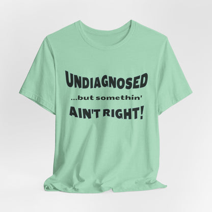 Graphic Tee — "Undiagnosed... but somethin' AIN'T RIGHT!" FUNNY T-SHIRT
