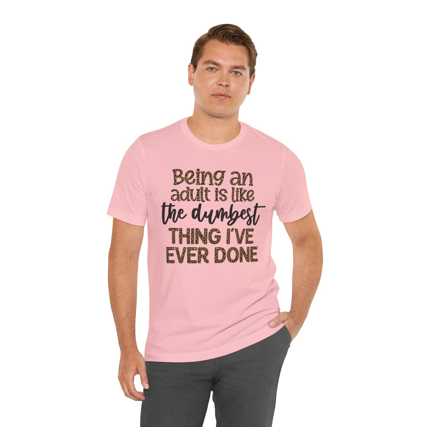 Funny Quote Unisex T-Shirt - Being an Adult is like the DUMBEST things I've ever done