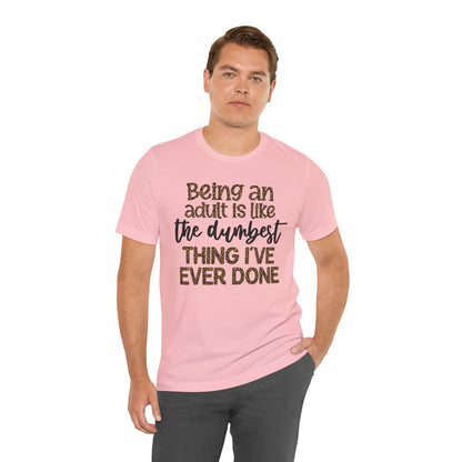 Funny Quote Unisex T-Shirt - Being an Adult is like the DUMBEST things I've ever done