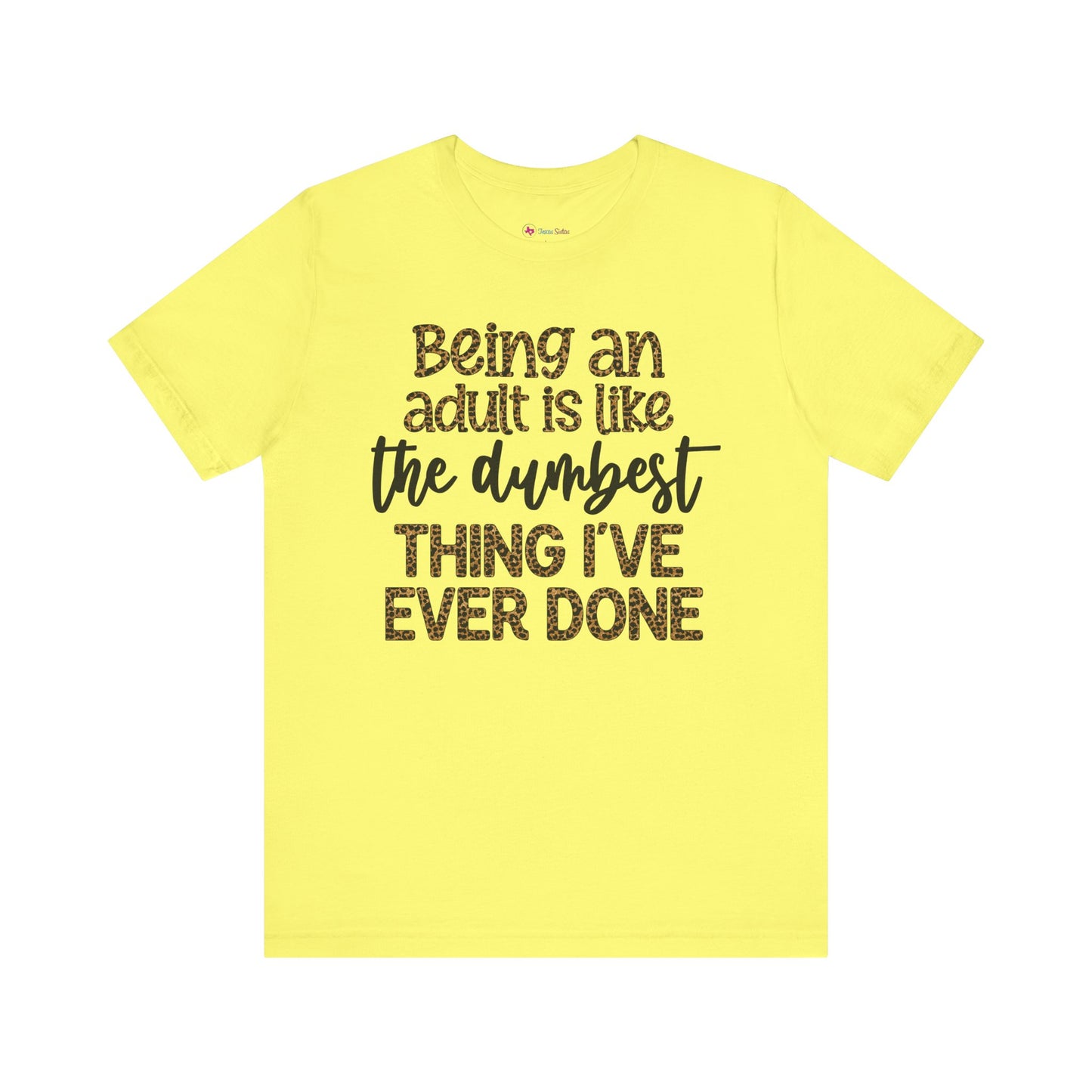 Funny Quote Unisex T-Shirt - Being an Adult is like the DUMBEST things I've ever done