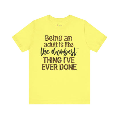 Funny Quote Unisex T-Shirt - Being an Adult is like the DUMBEST things I've ever done
