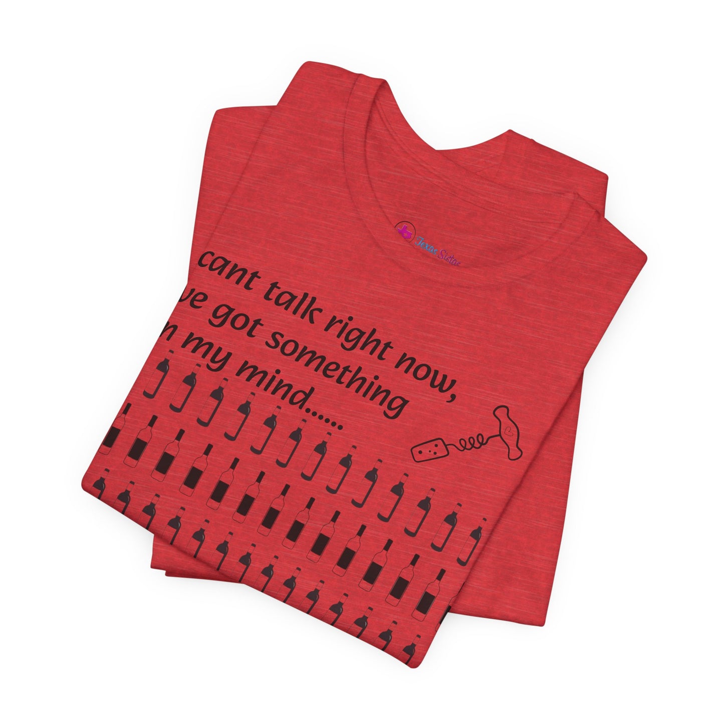 I can't talk right now I've got something on my mind WINE T-Shirt