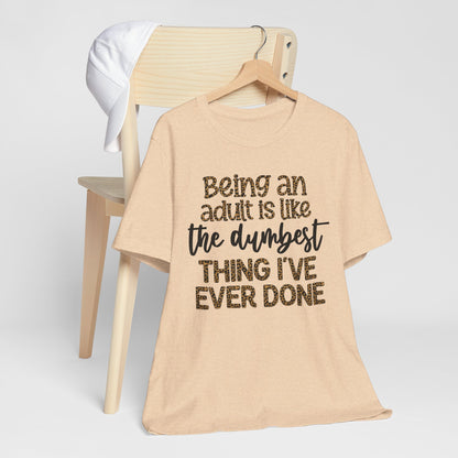 Funny Quote Unisex T-Shirt - Being an Adult is like the DUMBEST things I've ever done