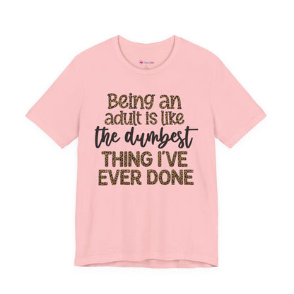 Funny Quote Unisex T-Shirt - Being an Adult is like the DUMBEST things I've ever done