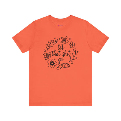 LET THAT SH*T GO FLORAL T-Shirt