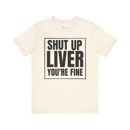 Shut Up Liver You're Fine T-Shirt