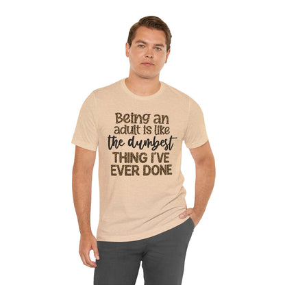 Funny Quote Unisex T-Shirt - Being an Adult is like the DUMBEST things I've ever done