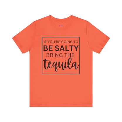 IF YOU'RE GOING TO BE SALTY BRING THE tequilaT-Shirt