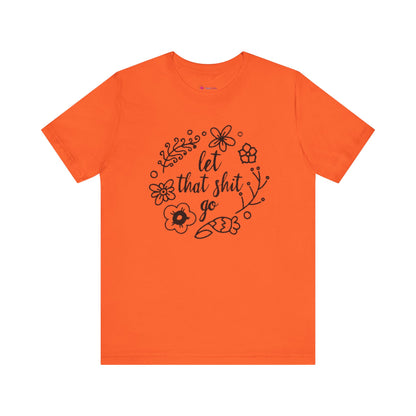 LET THAT SH*T GO FLORAL T-Shirt