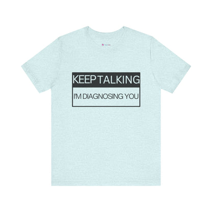 KEEP TALKING I'M DIAGNOSING YOU T-Shirt