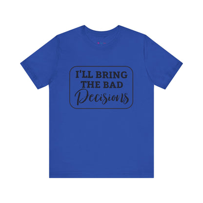I'll Bring The Bad Decisions T-Shirt