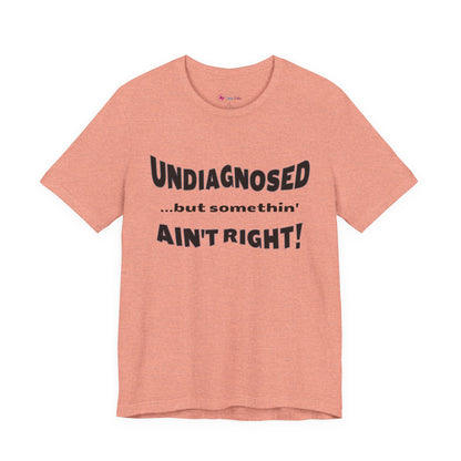 Graphic Tee — "Undiagnosed... but somethin' AIN'T RIGHT!" FUNNY T-SHIRT