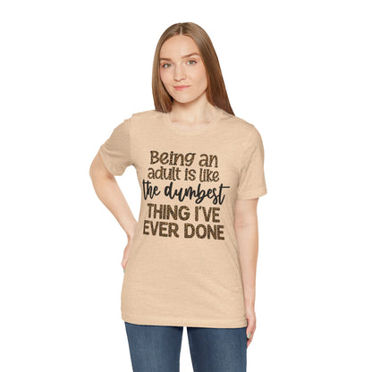 Funny Quote Unisex T-Shirt - Being an Adult is like the DUMBEST things I've ever done