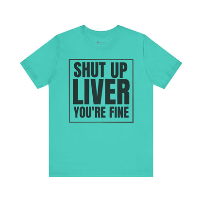 Shut Up Liver You're Fine T-Shirt