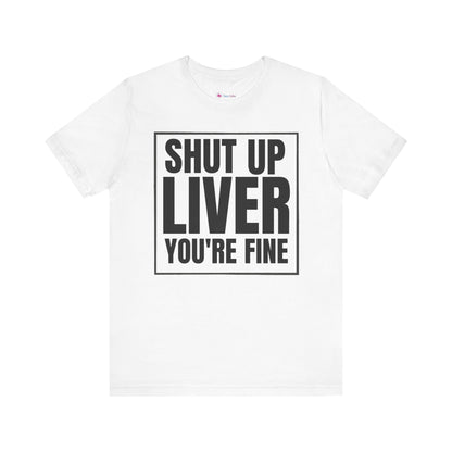 Shut Up Liver You're Fine T-Shirt