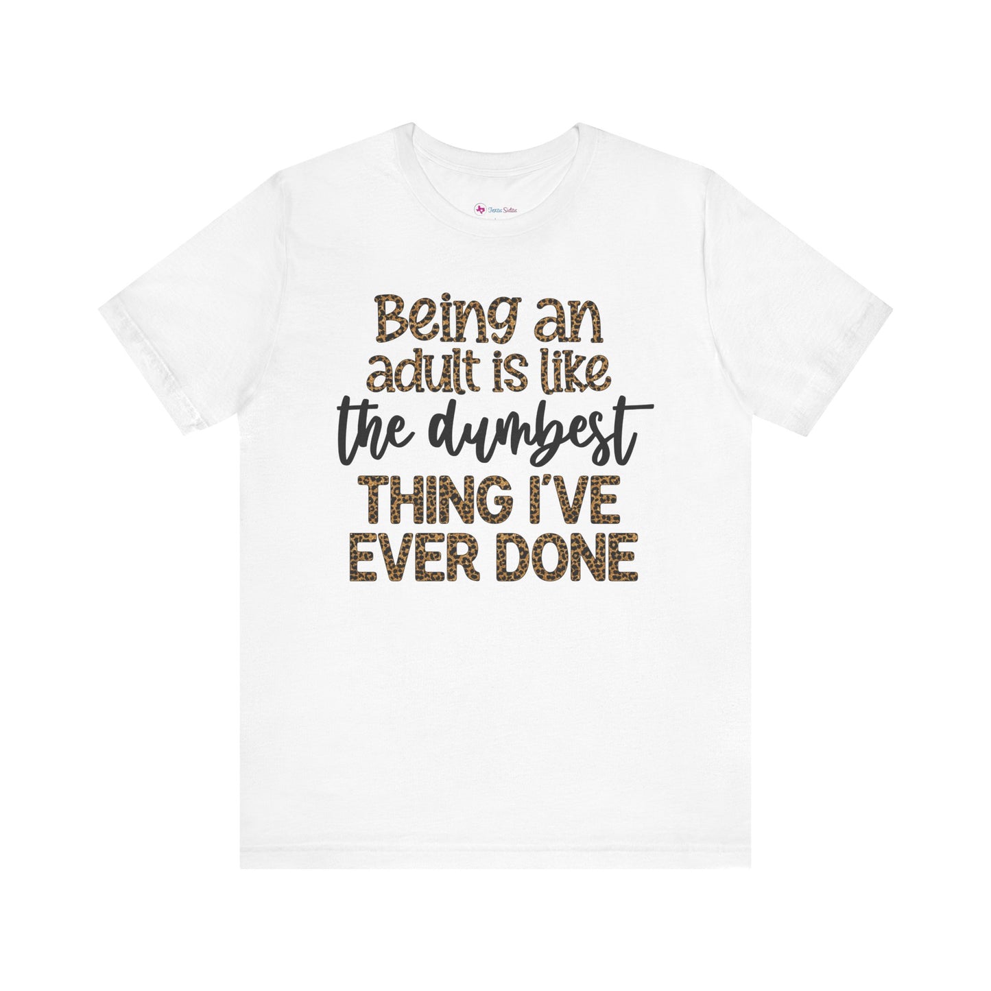 Funny Quote Unisex T-Shirt - Being an Adult is like the DUMBEST things I've ever done