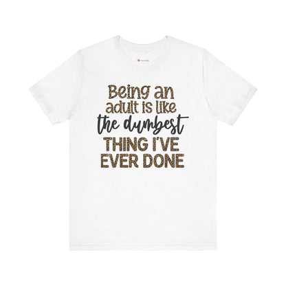 Funny Quote Unisex T-Shirt - Being an Adult is like the DUMBEST things I've ever done