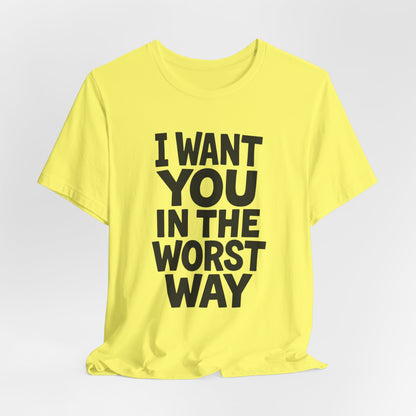 Graphic T-Shirt I WANT YOU IN THE WORST WAY