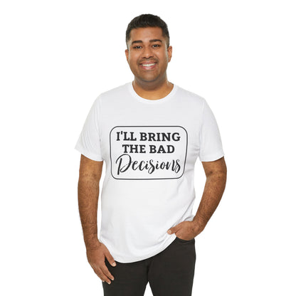 I'll Bring The Bad Decisions T-Shirt