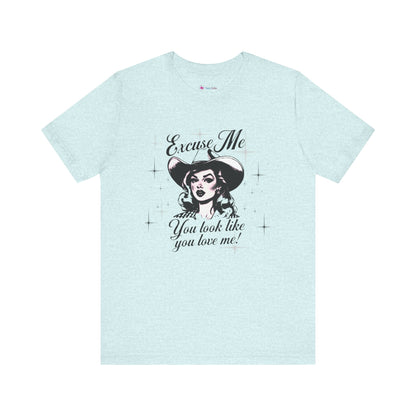 Excuse ME, You look like you LOVE ME T-SHIRT