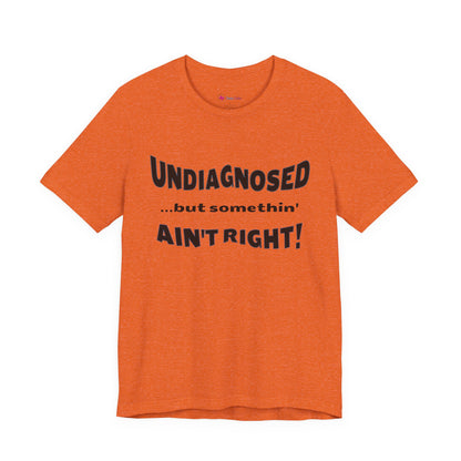 Graphic Tee — "Undiagnosed... but somethin' AIN'T RIGHT!" FUNNY T-SHIRT