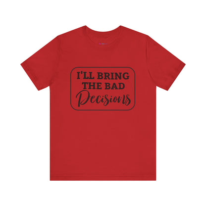 I'll Bring The Bad Decisions T-Shirt