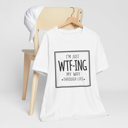 I'm Just WTF-ING My Way Thru Life T-Shirt