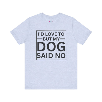 I'D LOVE TO BUT MY DOG SAID NO T-Shirt