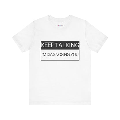 KEEP TALKING I'M DIAGNOSING YOU T-Shirt