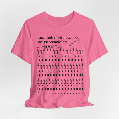 I can't talk right now I've got something on my mind WINE T-Shirt