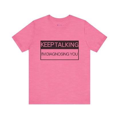 KEEP TALKING I'M DIAGNOSING YOU T-Shirt