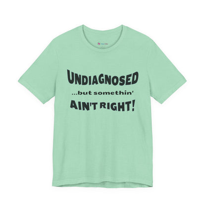 Graphic Tee — "Undiagnosed... but somethin' AIN'T RIGHT!" FUNNY T-SHIRT