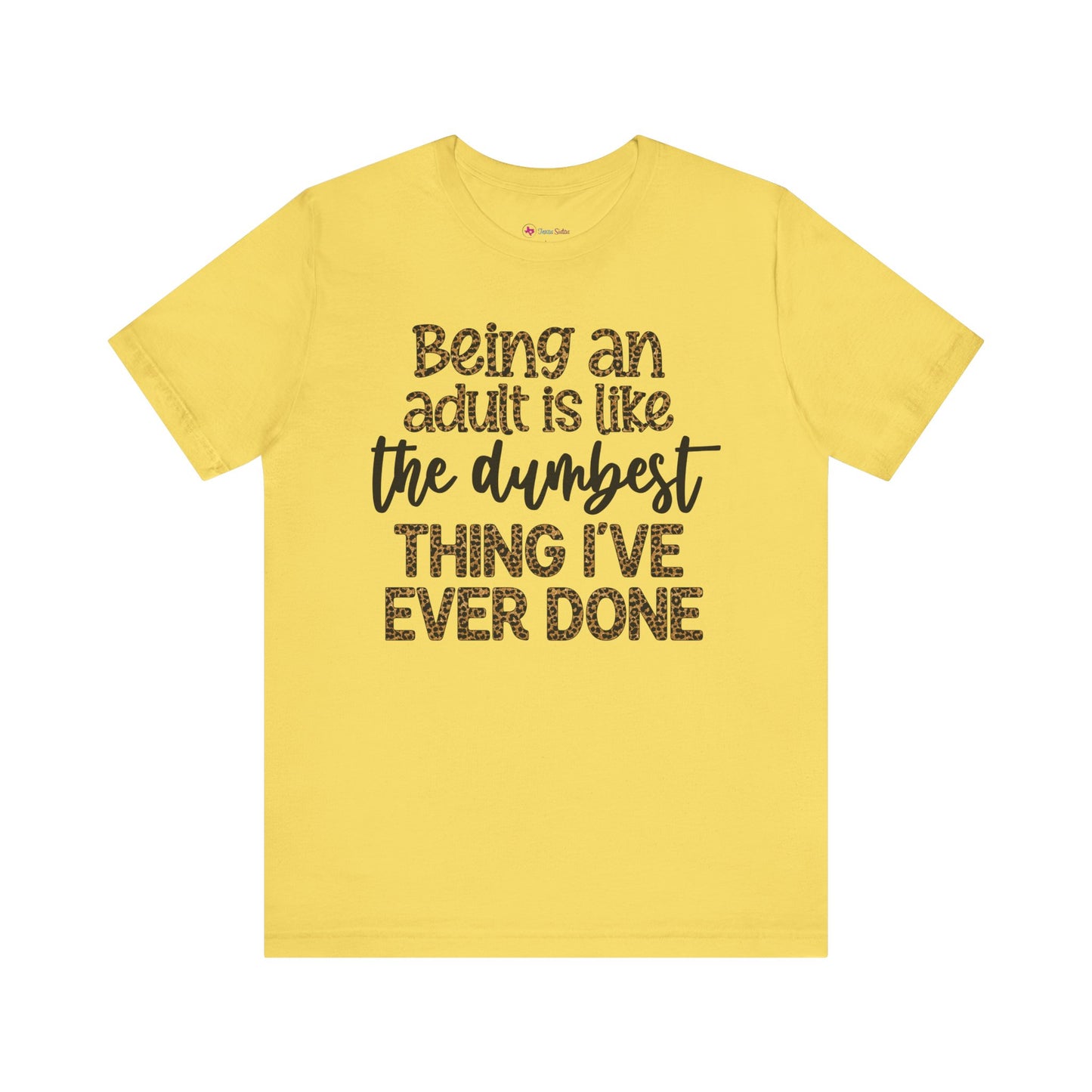 Funny Quote Unisex T-Shirt - Being an Adult is like the DUMBEST things I've ever done