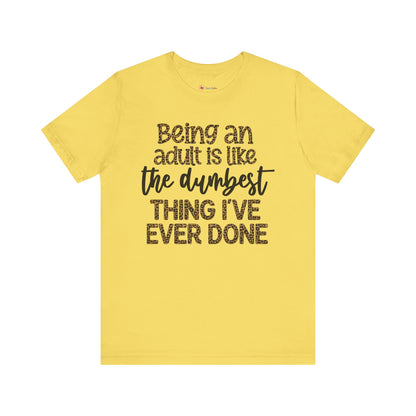 Funny Quote Unisex T-Shirt - Being an Adult is like the DUMBEST things I've ever done