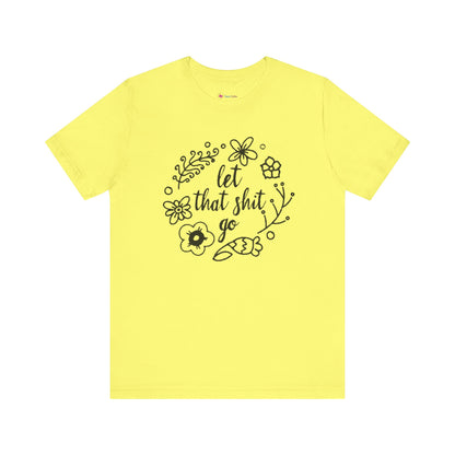 LET THAT SH*T GO FLORAL T-Shirt