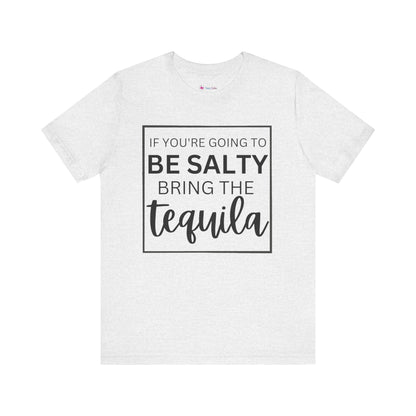 IF YOU'RE GOING TO BE SALTY BRING THE tequilaT-Shirt