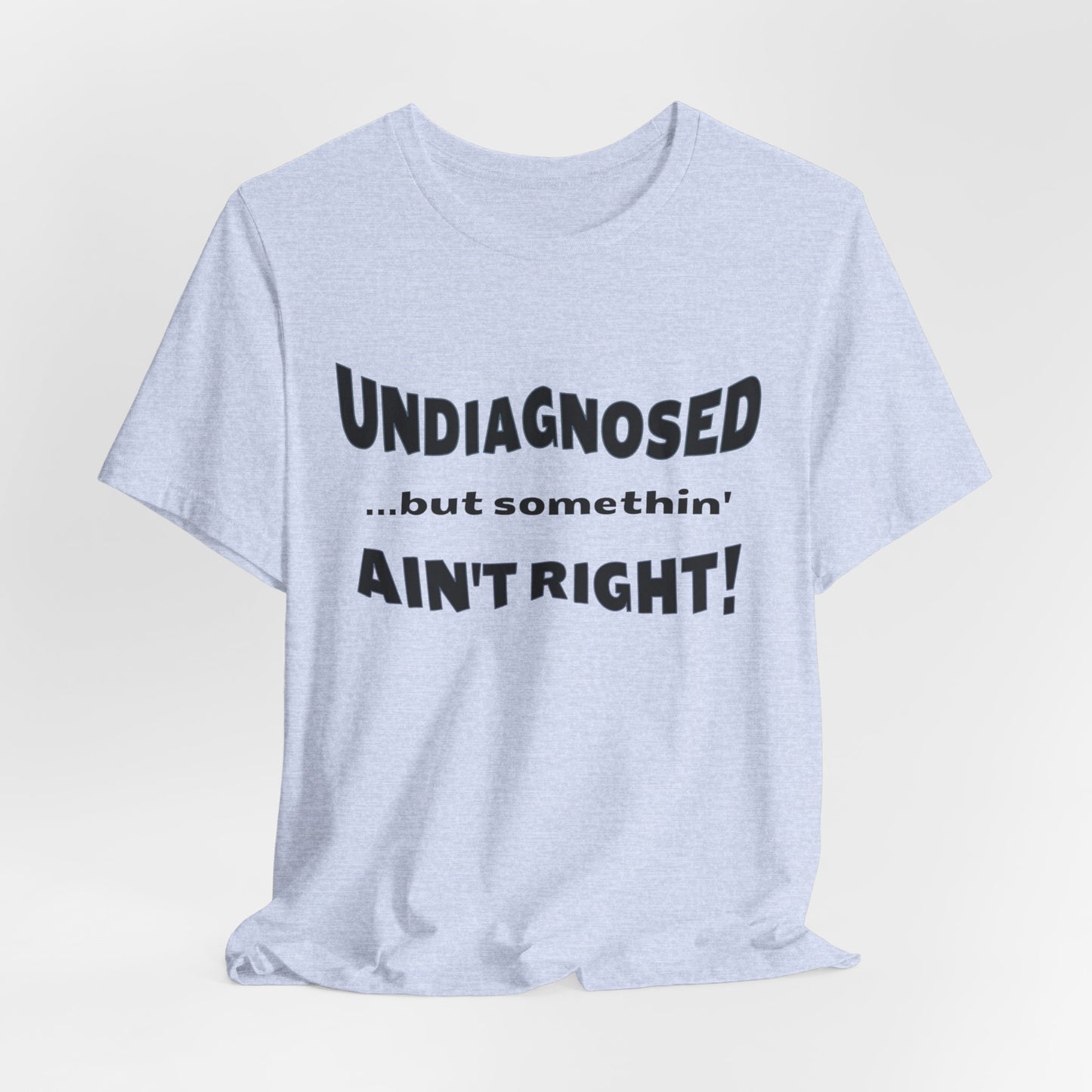 Graphic Tee — "Undiagnosed... but somethin' AIN'T RIGHT!" FUNNY T-SHIRT