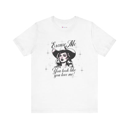 Excuse ME, You look like you LOVE ME T-SHIRT