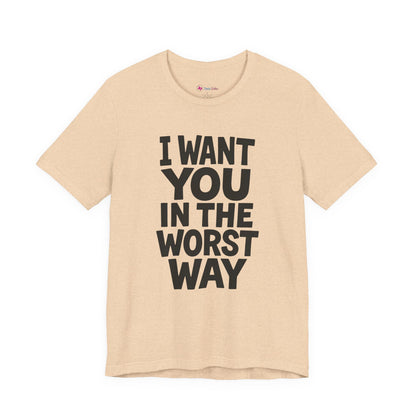 Graphic T-Shirt I WANT YOU IN THE WORST WAY