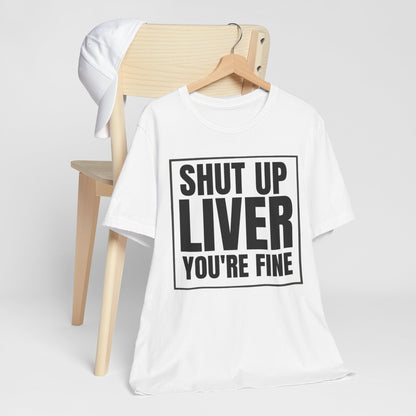 Shut Up Liver You're Fine T-Shirt