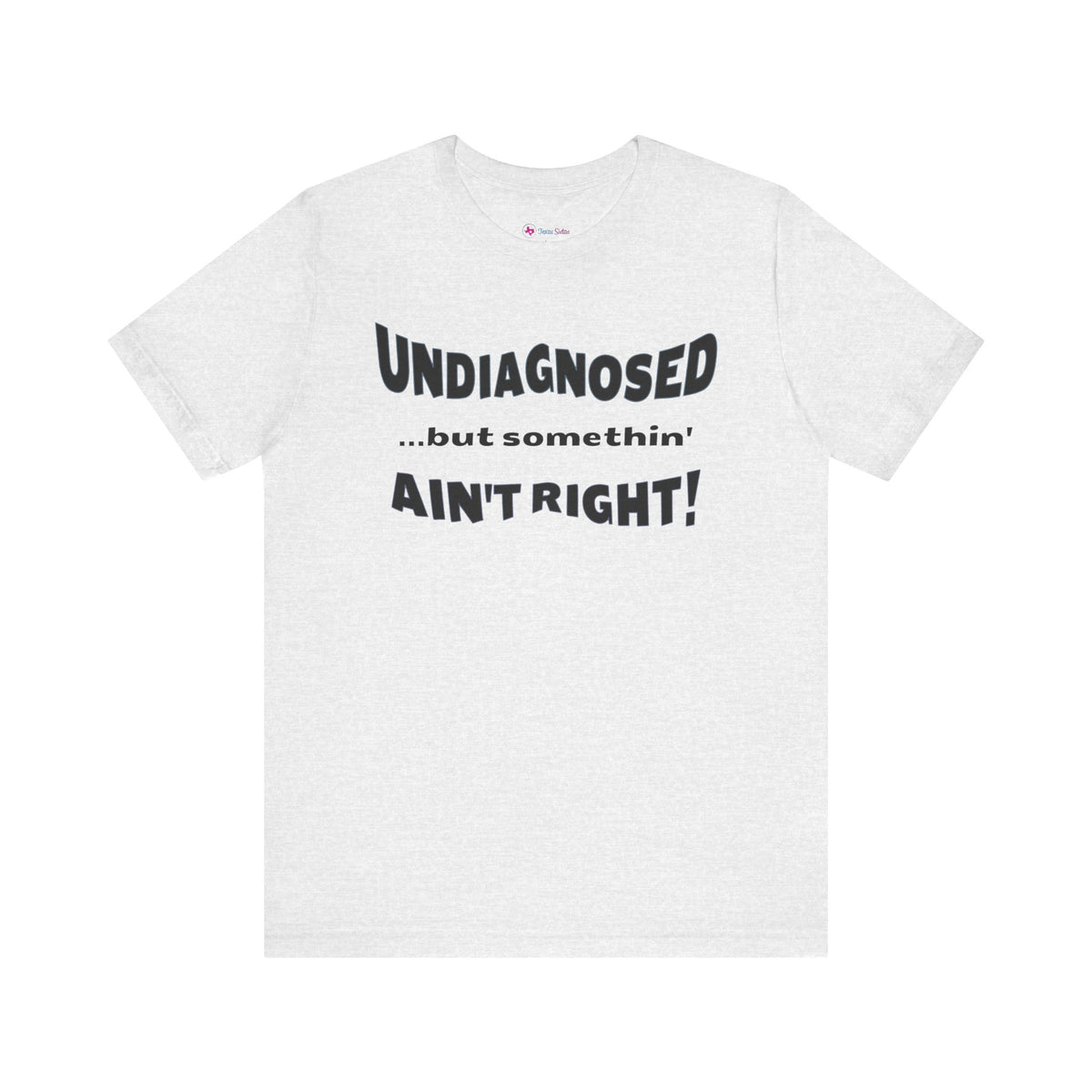 Undiagnosed...but somethin' Ain't Right! T-Shirt