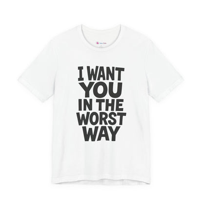 Graphic T-Shirt I WANT YOU IN THE WORST WAY