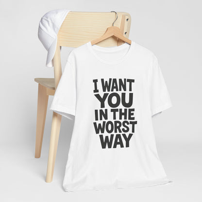 Graphic T-Shirt I WANT YOU IN THE WORST WAY