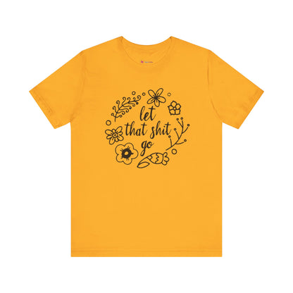 LET THAT SH*T GO FLORAL T-Shirt