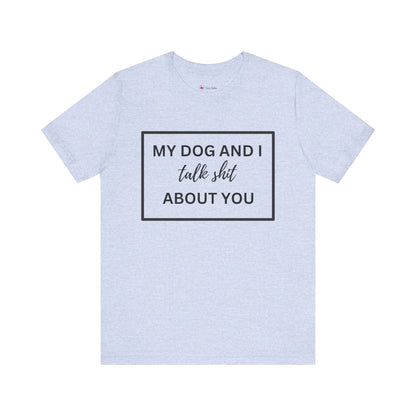 MY DOG AND I TALK SH*T ABOUT YOU T-Shirt